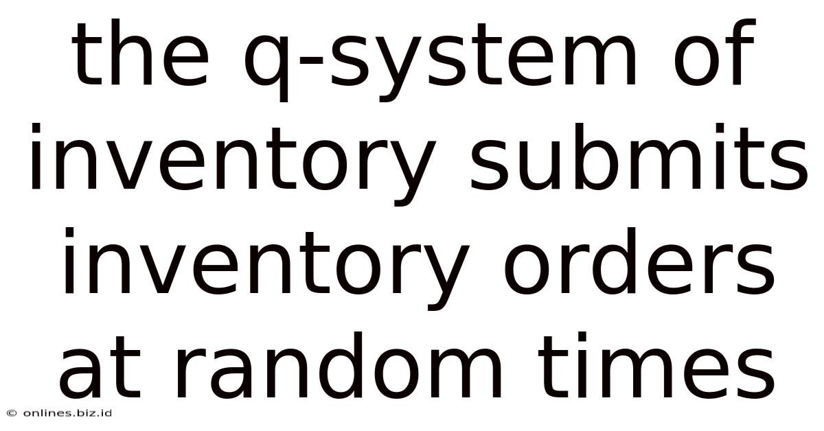 The Q-system Of Inventory Submits Inventory Orders At Random Times