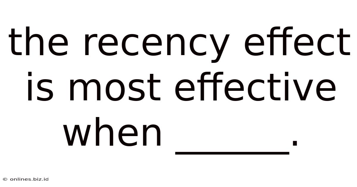 The Recency Effect Is Most Effective When ______.