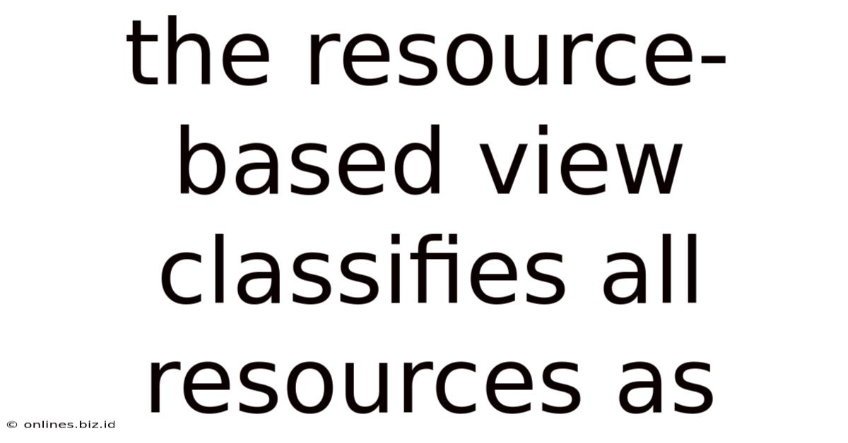 The Resource-based View Classifies All Resources As