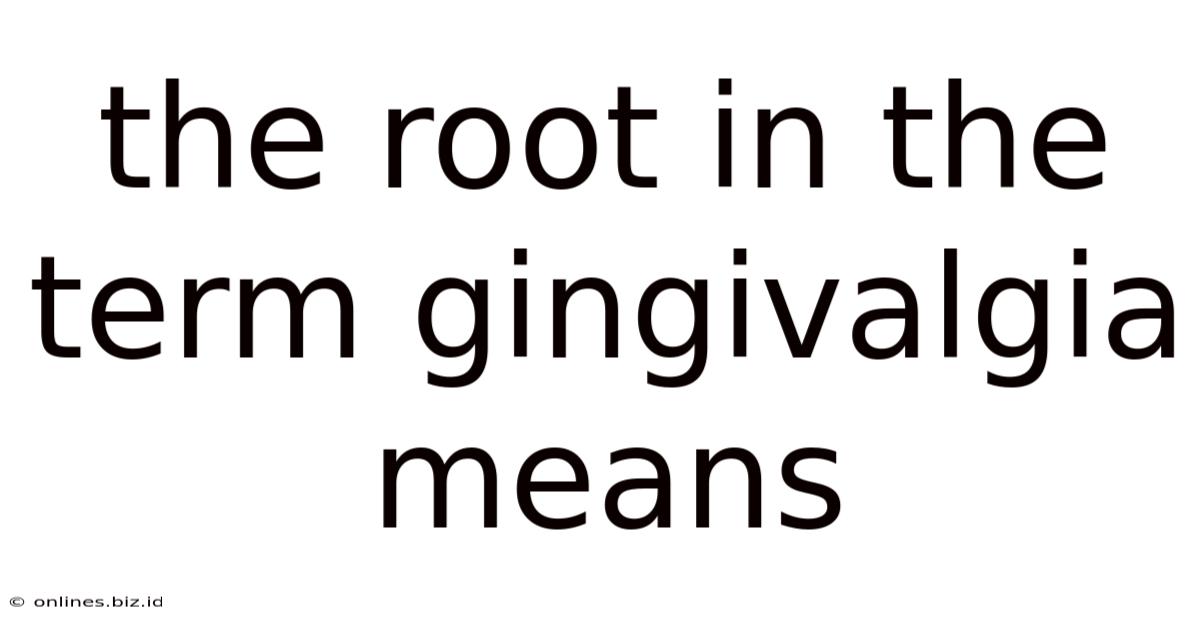 The Root In The Term Gingivalgia Means