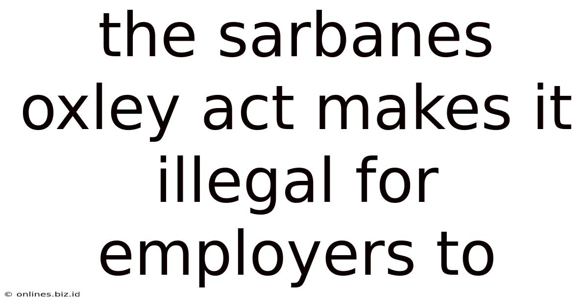 The Sarbanes Oxley Act Makes It Illegal For Employers To