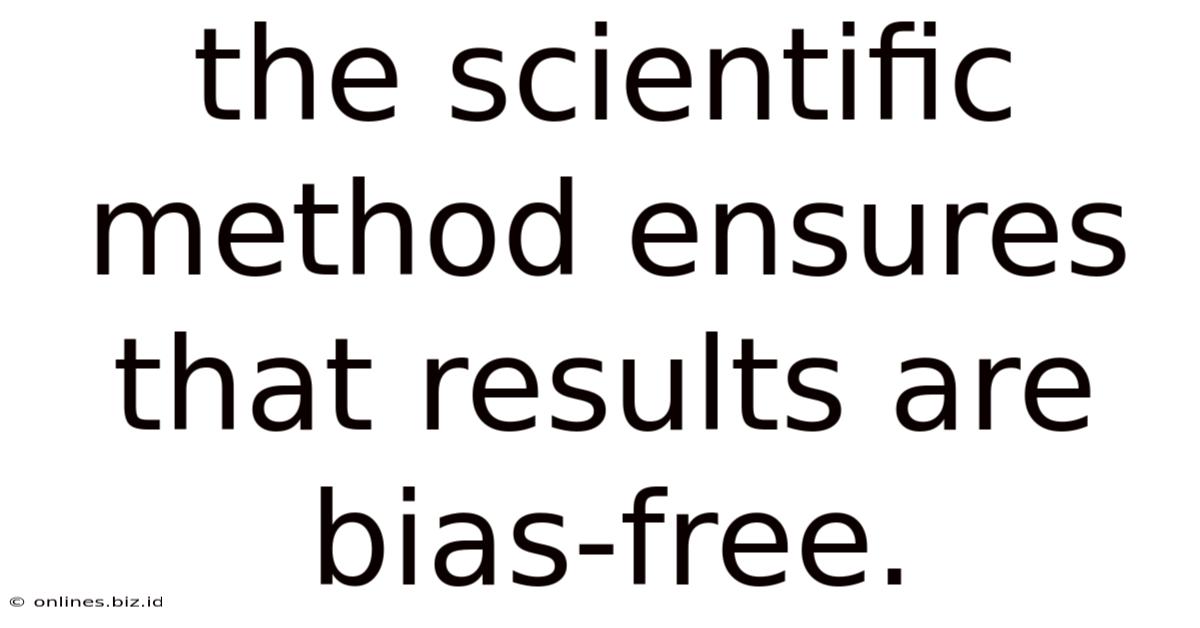 The Scientific Method Ensures That Results Are Bias-free.