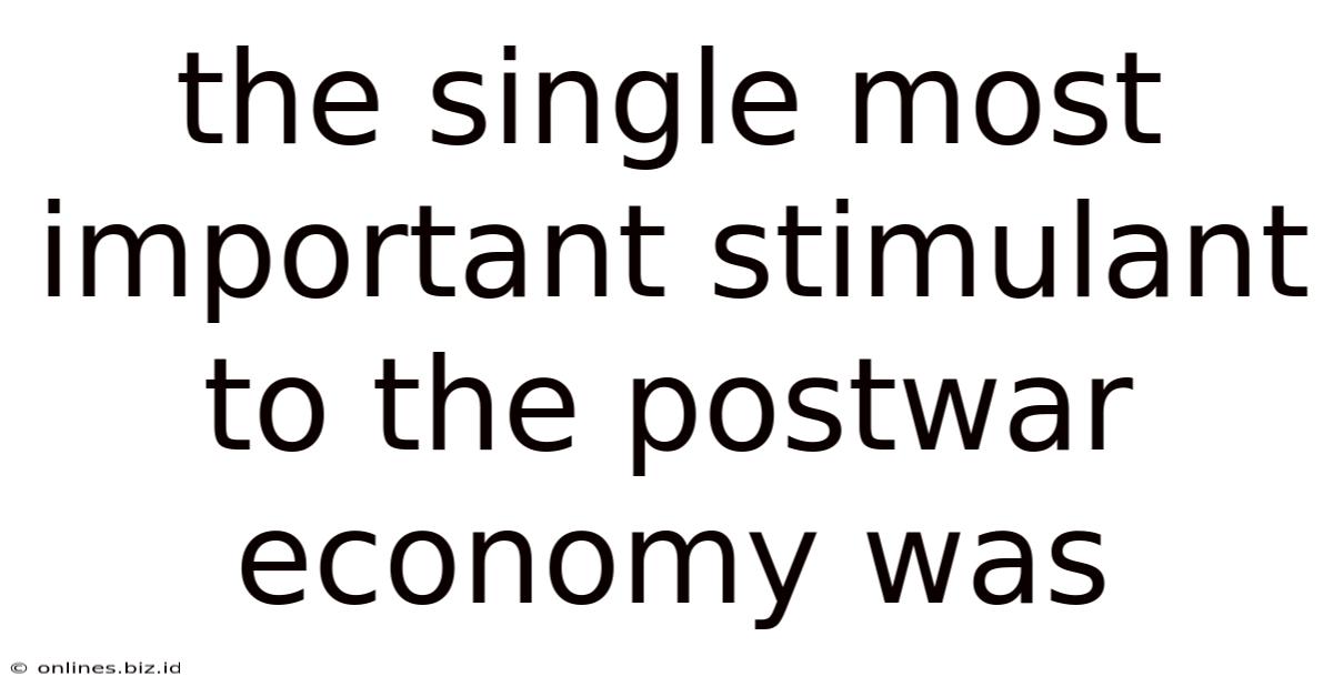 The Single Most Important Stimulant To The Postwar Economy Was