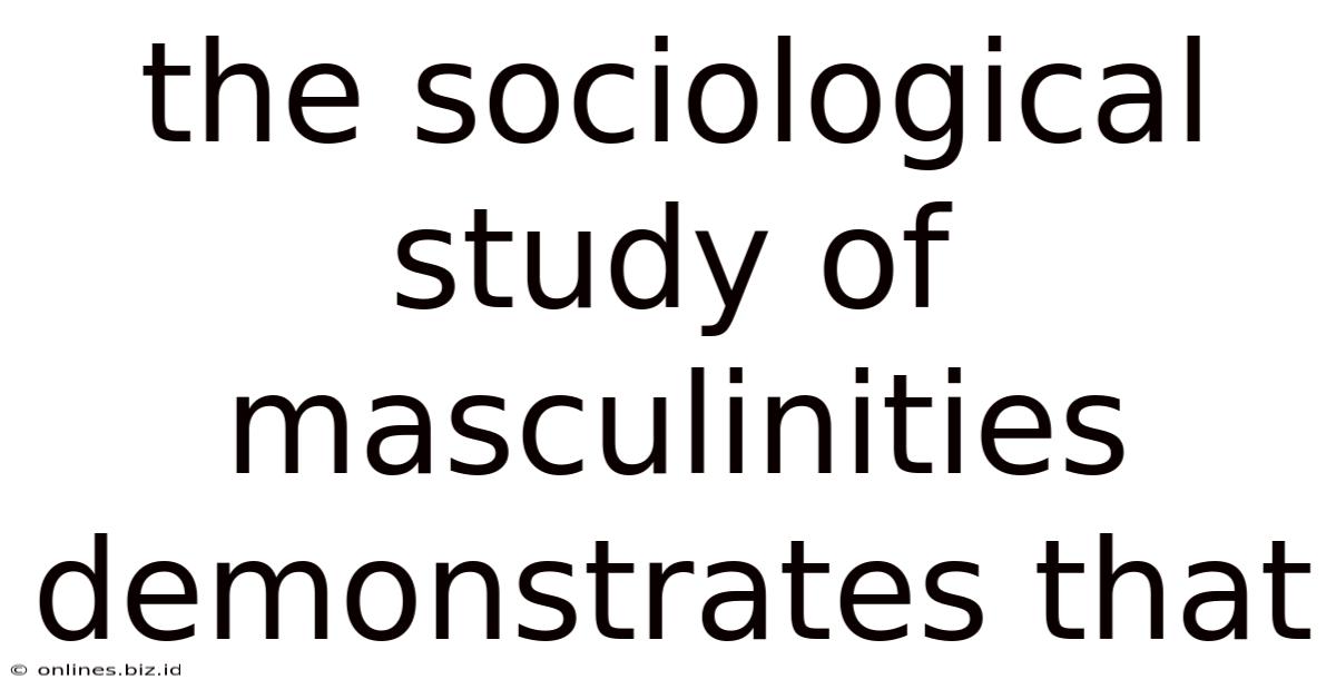 The Sociological Study Of Masculinities Demonstrates That