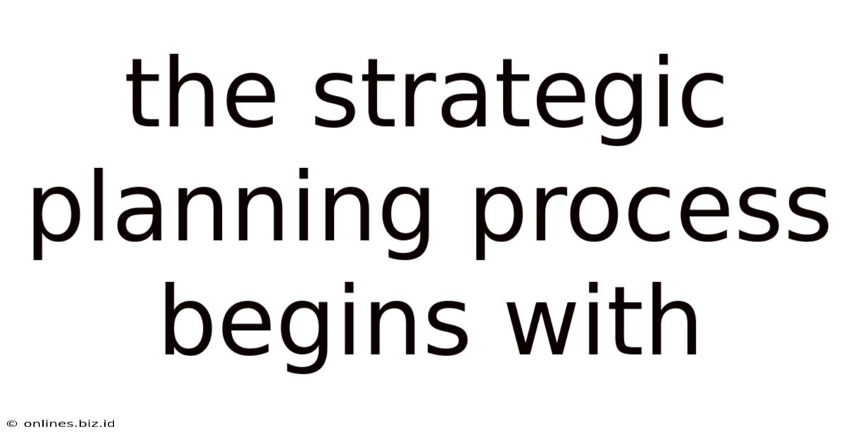 The Strategic Planning Process Begins With