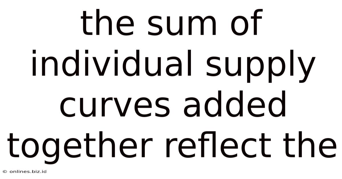 The Sum Of Individual Supply Curves Added Together Reflect The