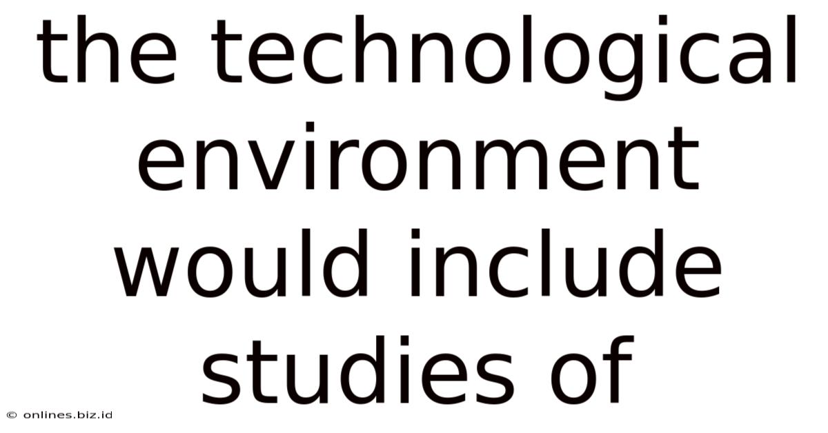 The Technological Environment Would Include Studies Of