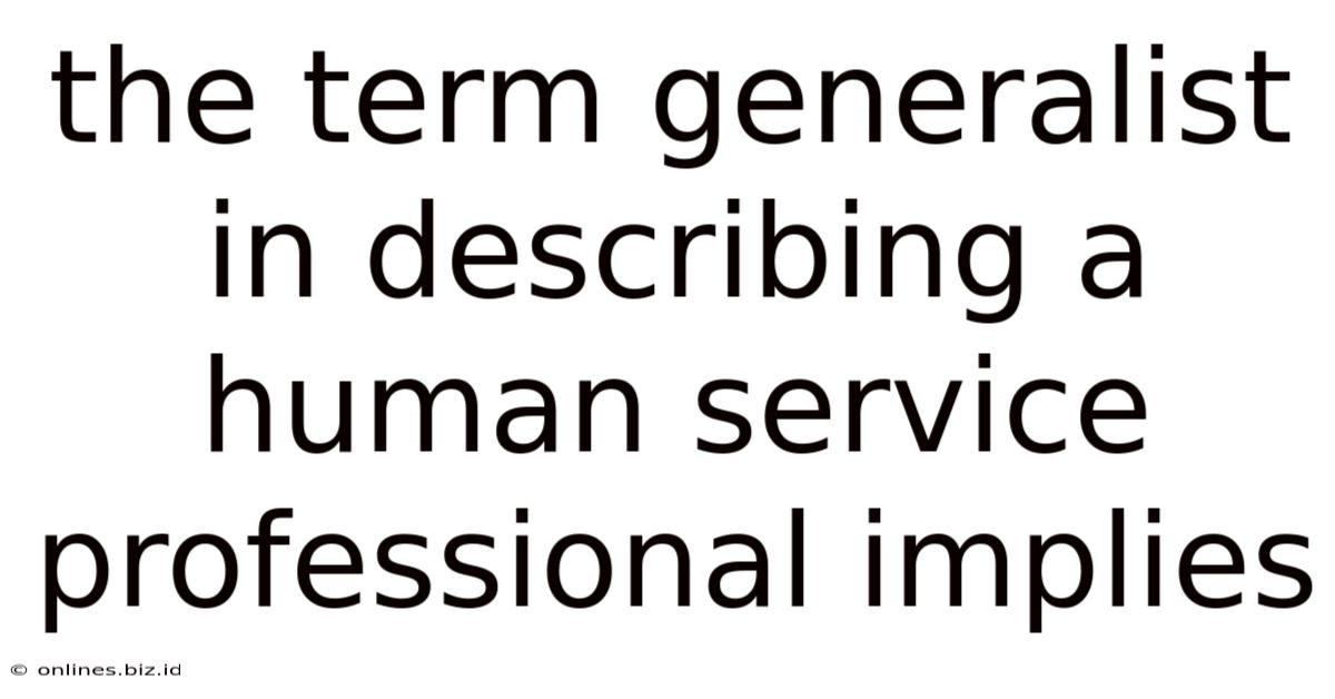 The Term Generalist In Describing A Human Service Professional Implies
