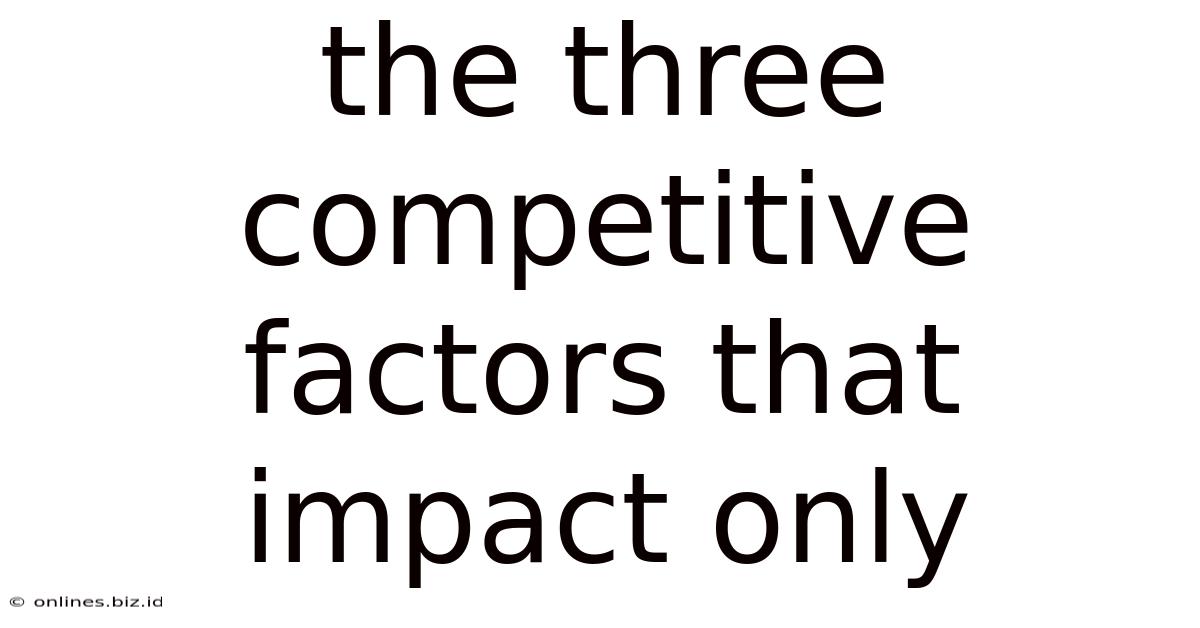 The Three Competitive Factors That Impact Only