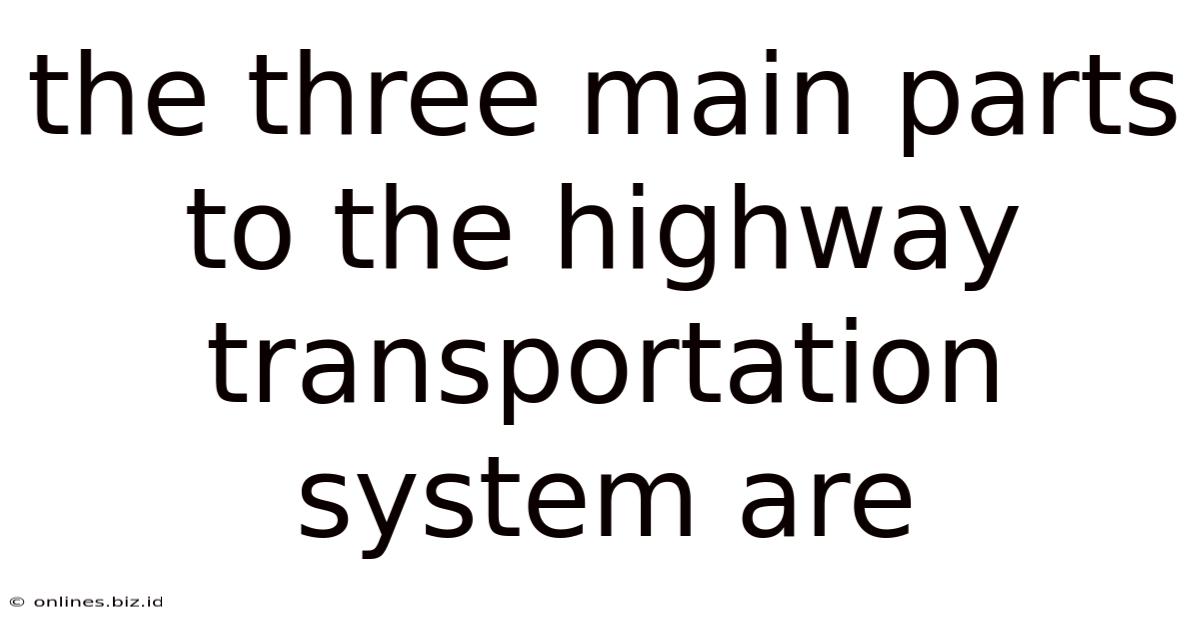 The Three Main Parts To The Highway Transportation System Are