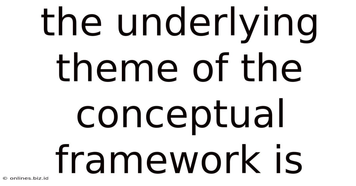 The Underlying Theme Of The Conceptual Framework Is