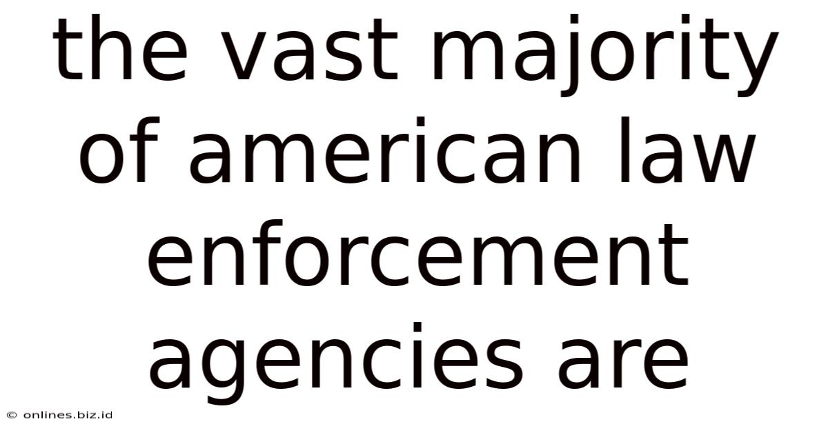 The Vast Majority Of American Law Enforcement Agencies Are