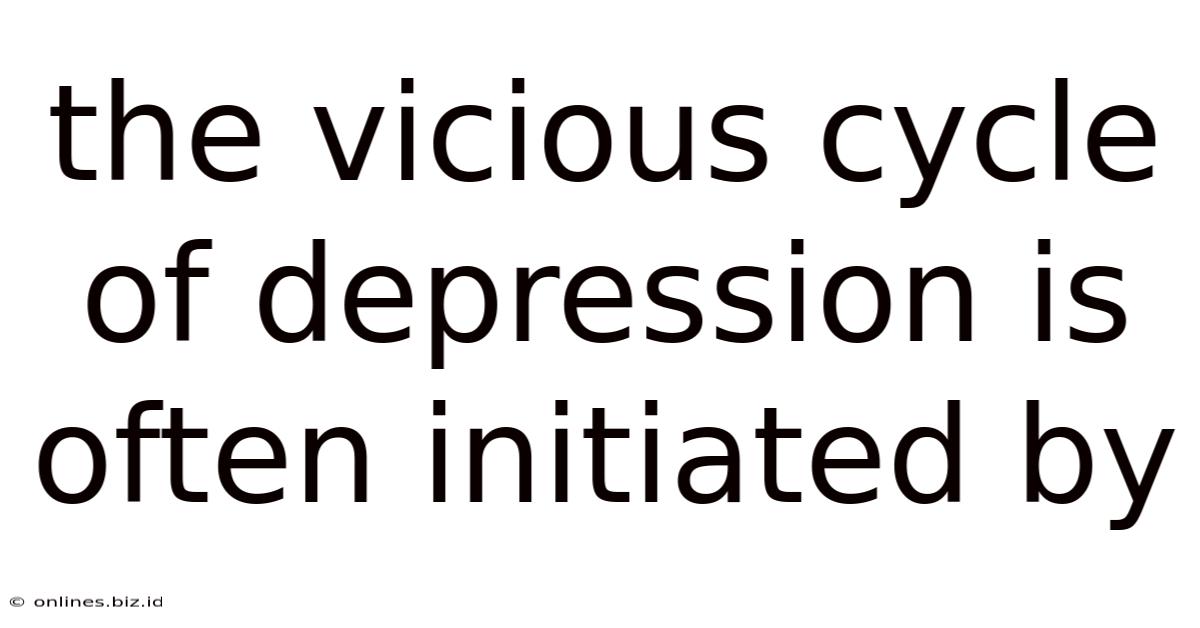 The Vicious Cycle Of Depression Is Often Initiated By