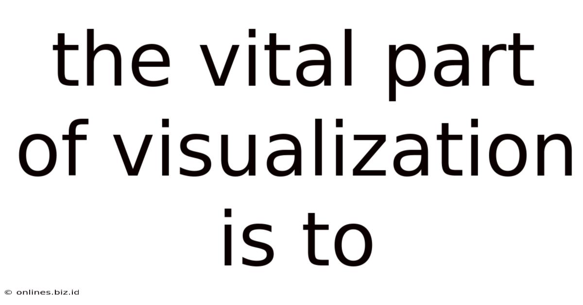 The Vital Part Of Visualization Is To