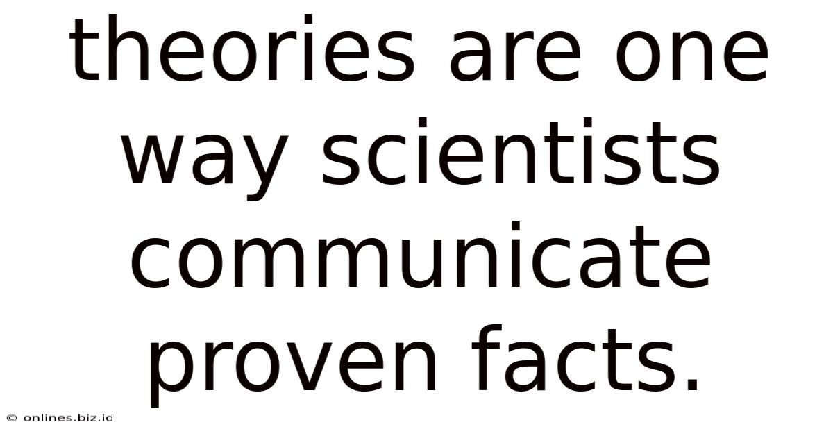 Theories Are One Way Scientists Communicate Proven Facts.
