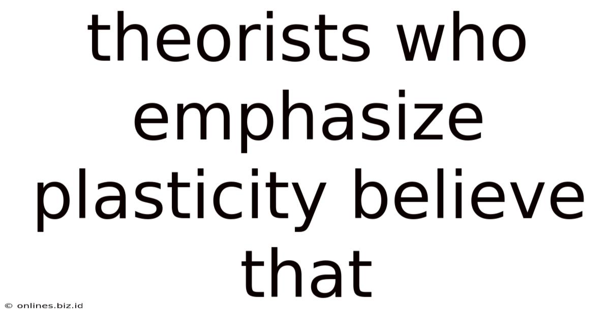 Theorists Who Emphasize Plasticity Believe That