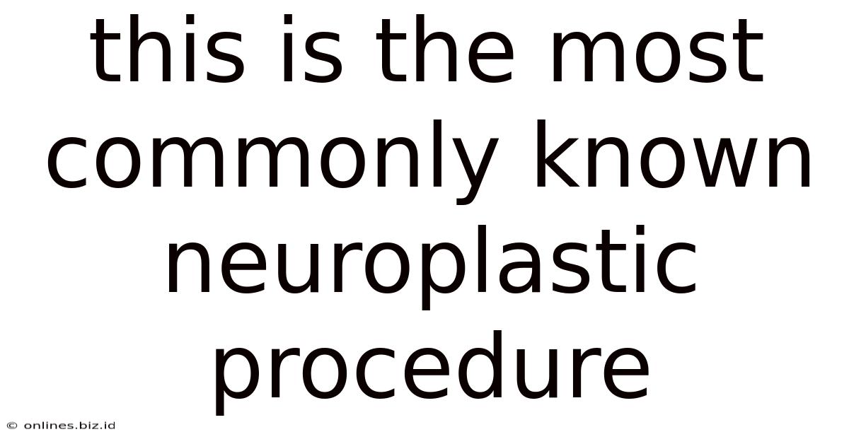 This Is The Most Commonly Known Neuroplastic Procedure