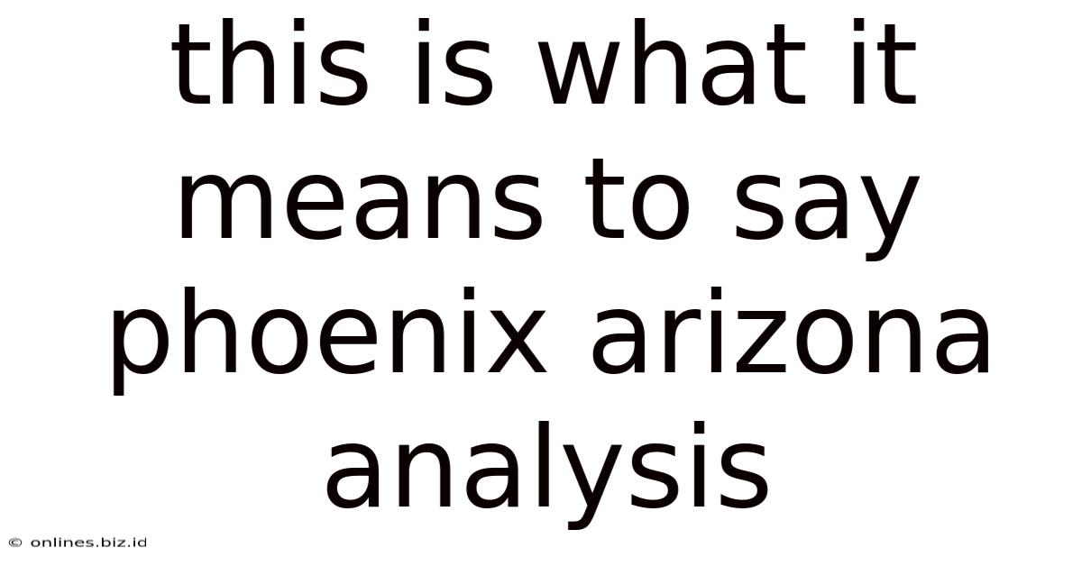 This Is What It Means To Say Phoenix Arizona Analysis