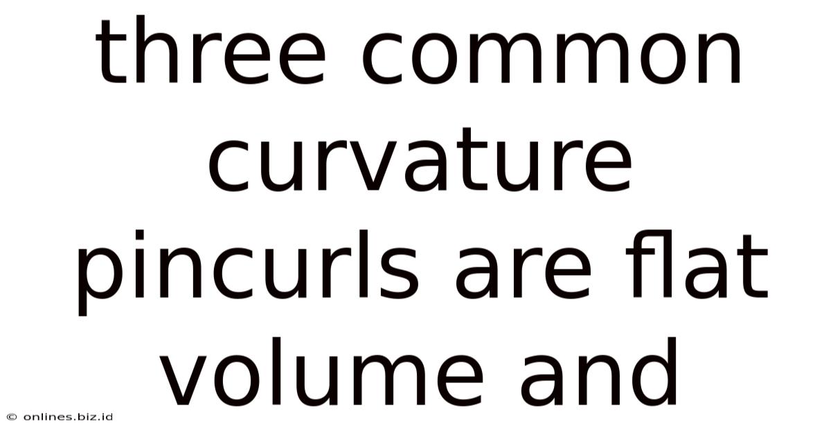 Three Common Curvature Pincurls Are Flat Volume And
