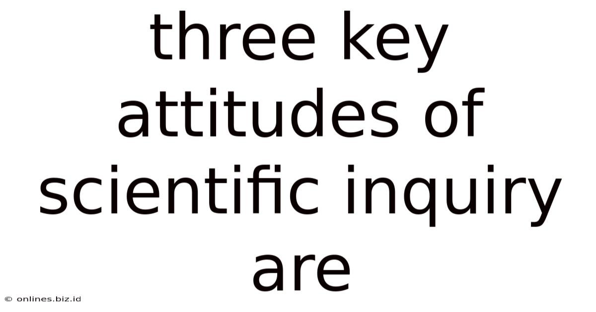 Three Key Attitudes Of Scientific Inquiry Are