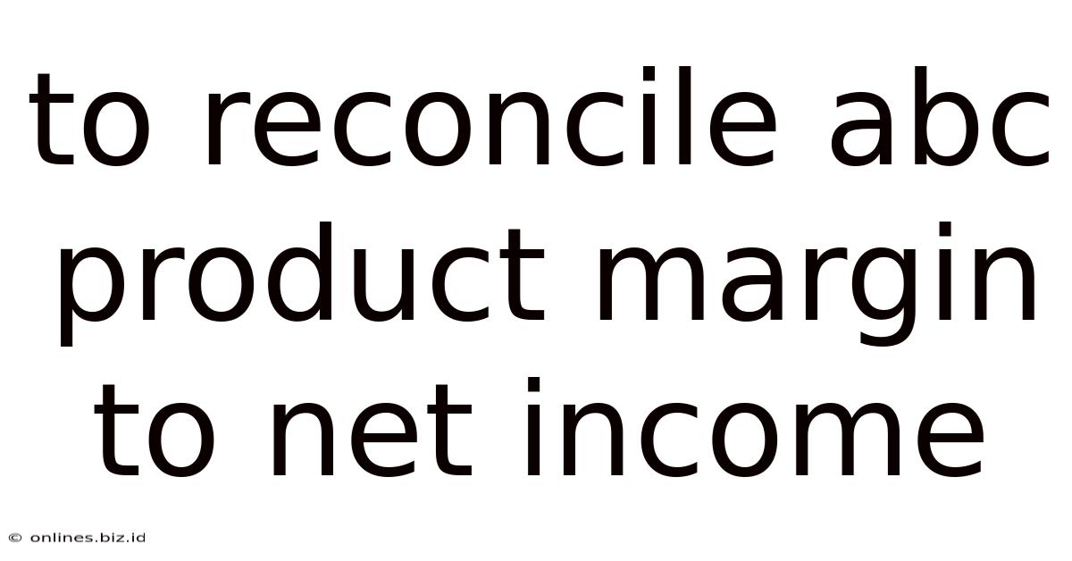 To Reconcile Abc Product Margin To Net Income
