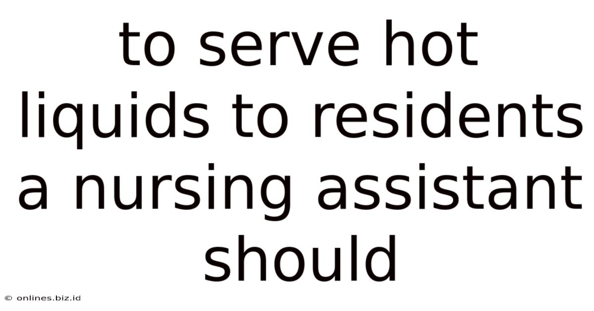 To Serve Hot Liquids To Residents A Nursing Assistant Should