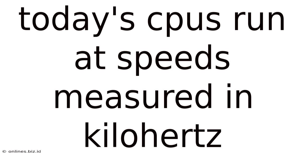 Today's Cpus Run At Speeds Measured In Kilohertz