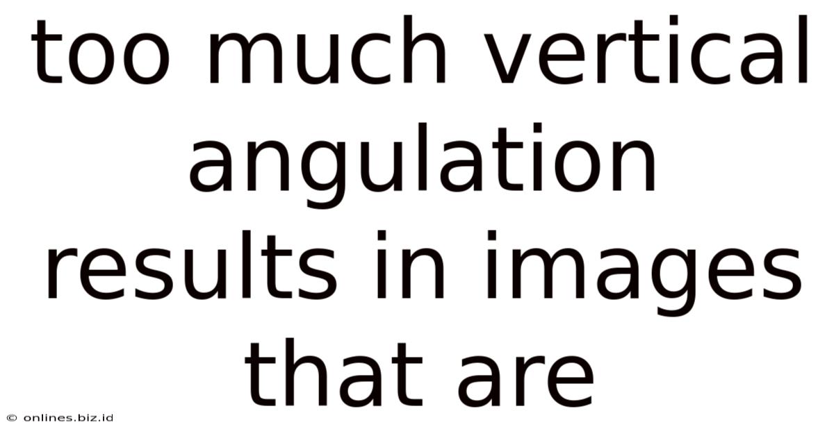 Too Much Vertical Angulation Results In Images That Are