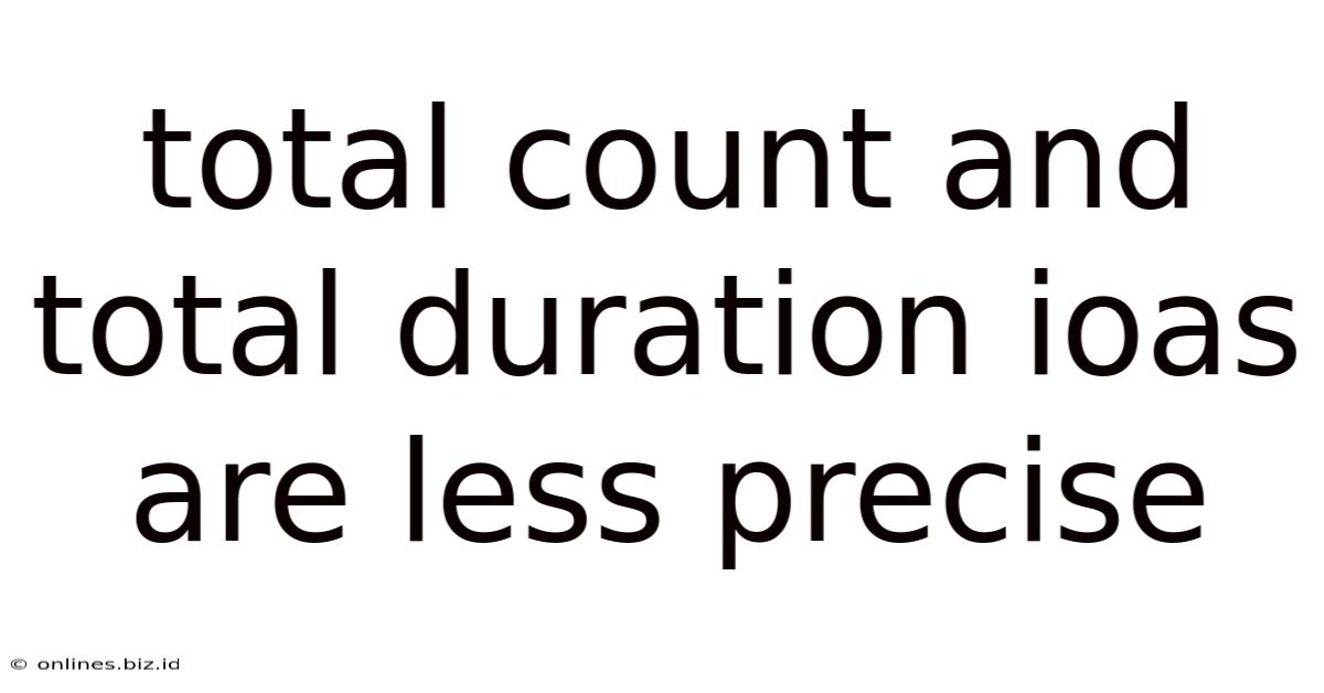Total Count And Total Duration Ioas Are Less Precise