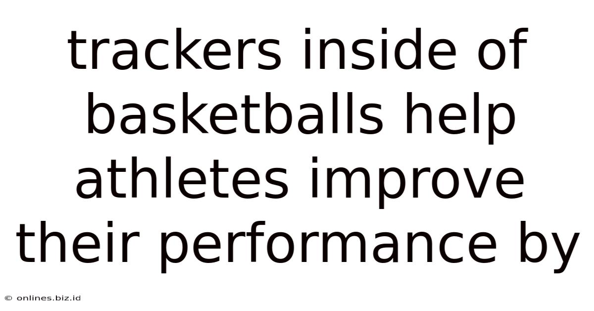 Trackers Inside Of Basketballs Help Athletes Improve Their Performance By