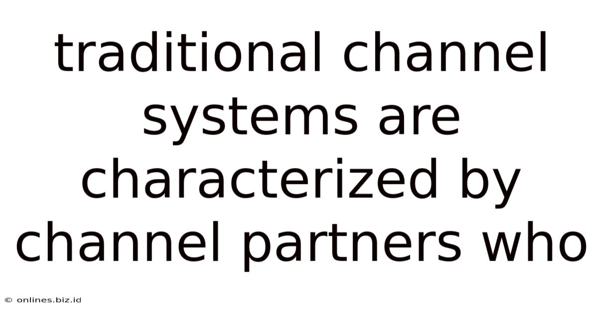 Traditional Channel Systems Are Characterized By Channel Partners Who
