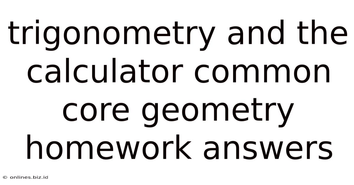 Trigonometry And The Calculator Common Core Geometry Homework Answers