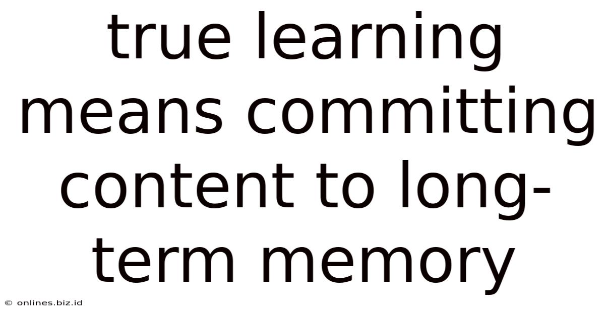 True Learning Means Committing Content To Long-term Memory