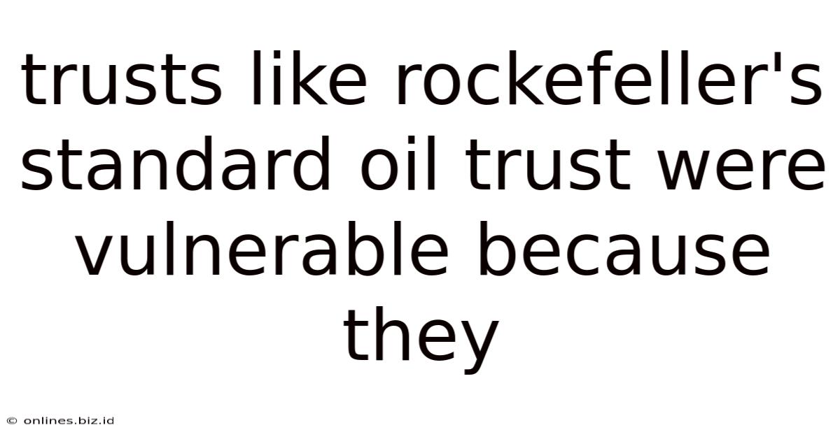Trusts Like Rockefeller's Standard Oil Trust Were Vulnerable Because They
