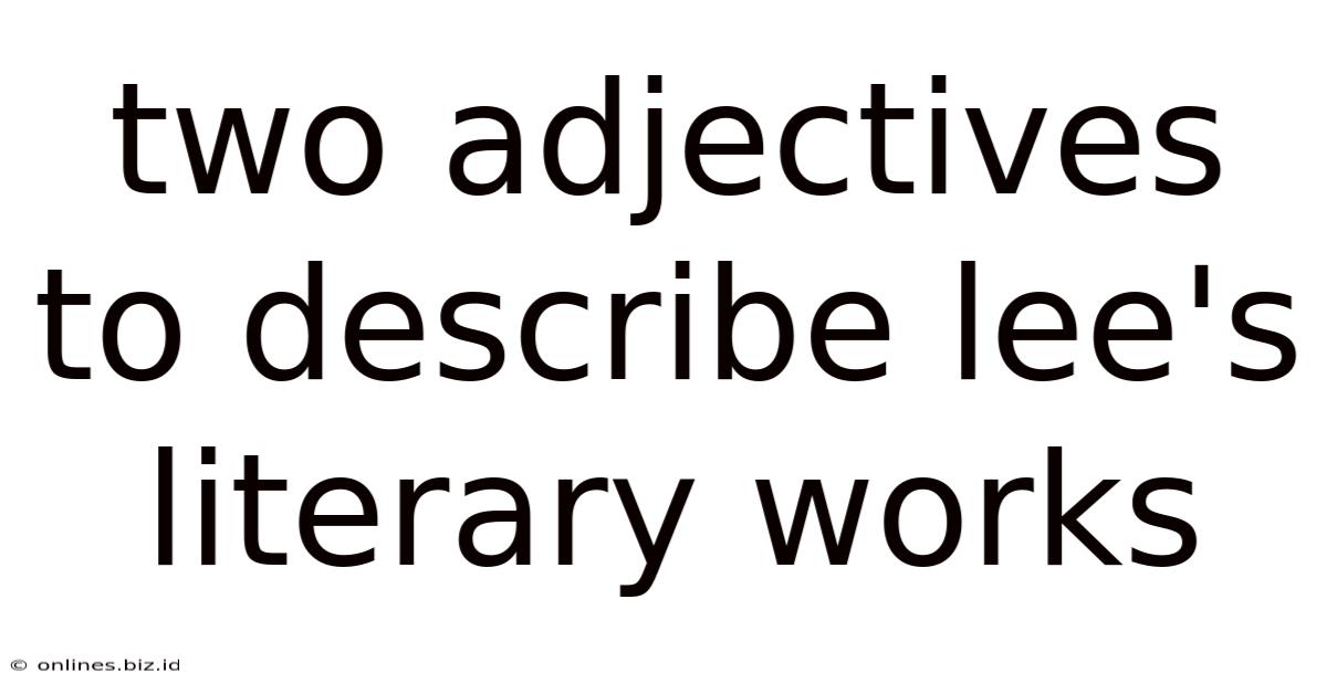 Two Adjectives To Describe Lee's Literary Works