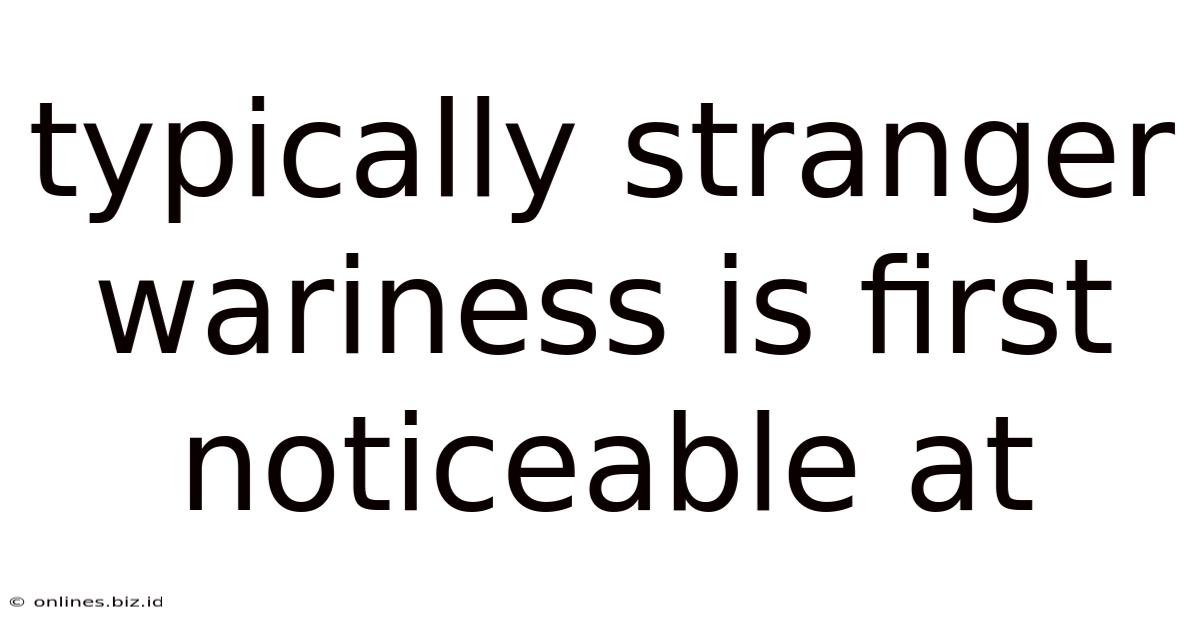Typically Stranger Wariness Is First Noticeable At