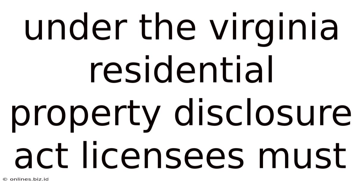 Under The Virginia Residential Property Disclosure Act Licensees Must