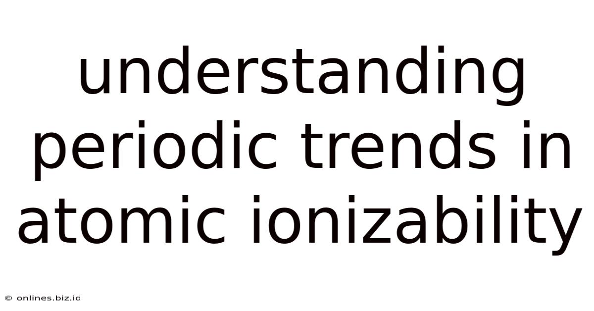 Understanding Periodic Trends In Atomic Ionizability