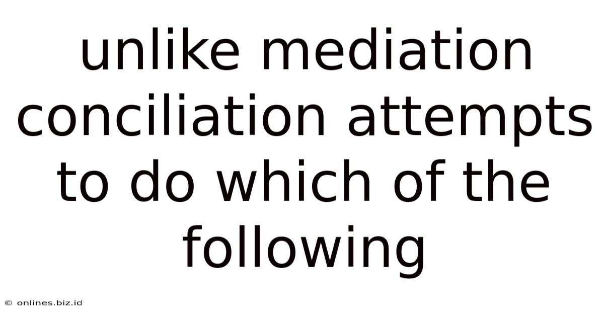 Unlike Mediation Conciliation Attempts To Do Which Of The Following