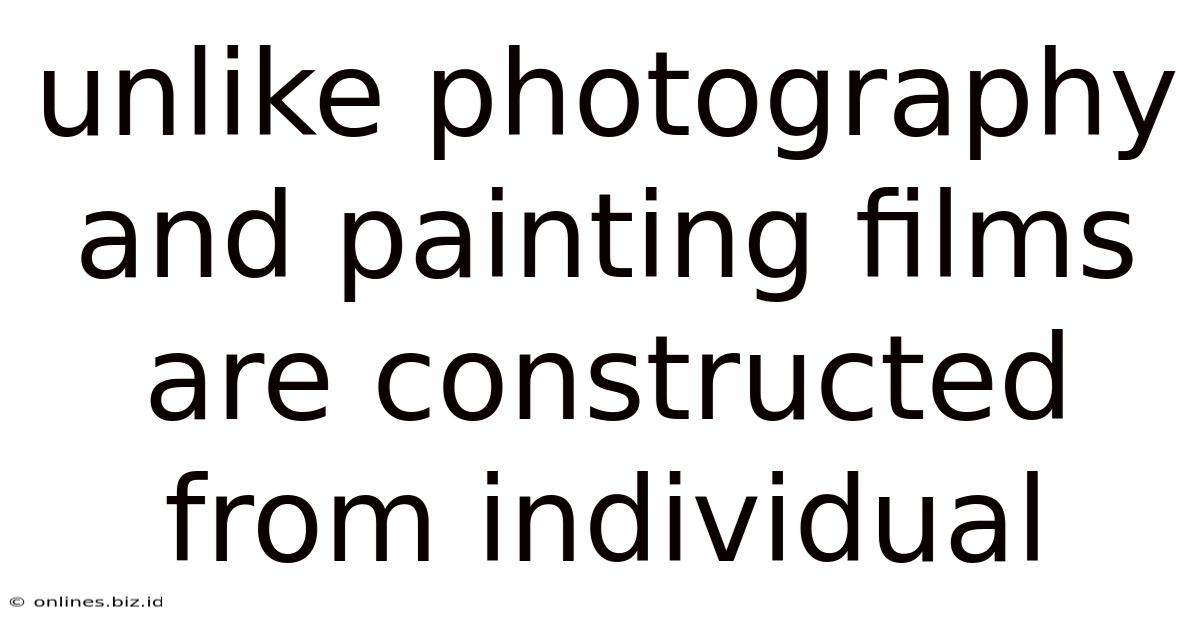 Unlike Photography And Painting Films Are Constructed From Individual