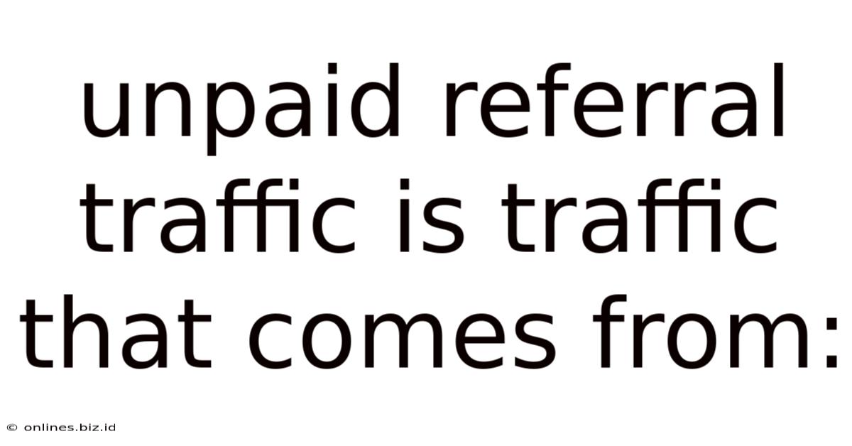 Unpaid Referral Traffic Is Traffic That Comes From: