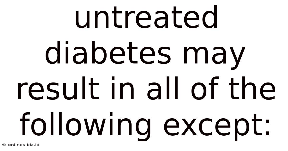 Untreated Diabetes May Result In All Of The Following Except: