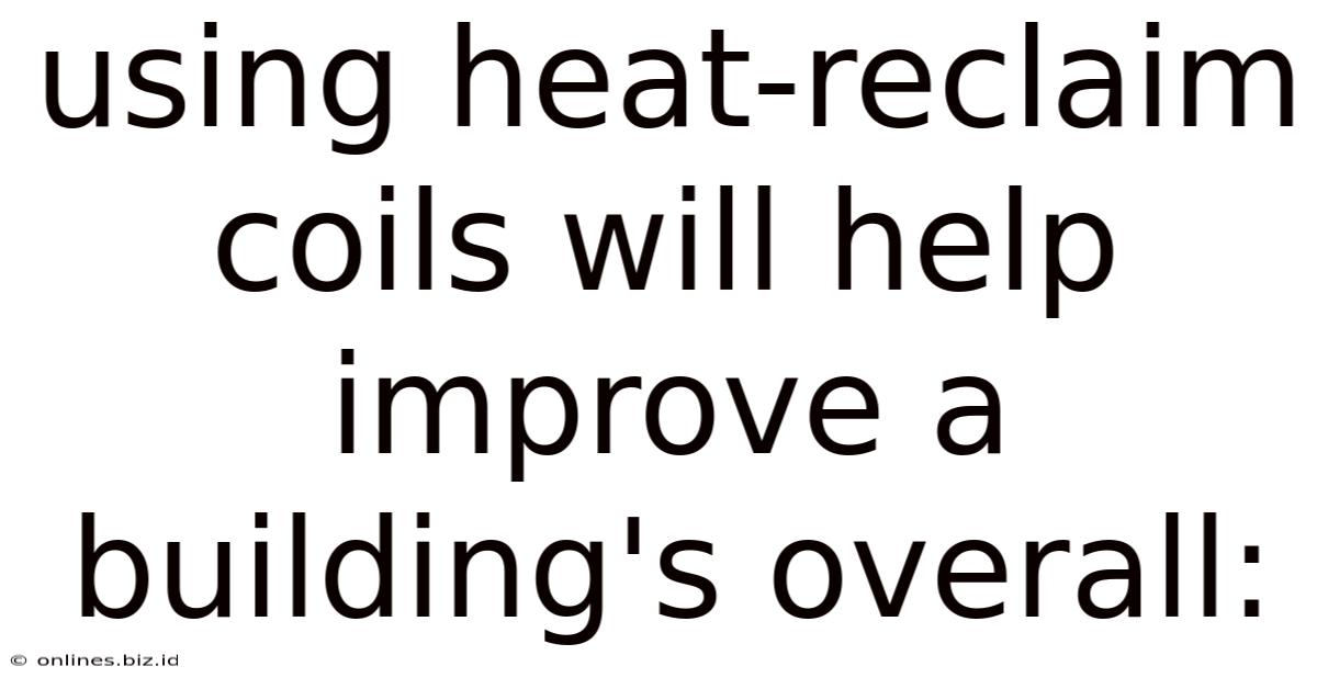 Using Heat-reclaim Coils Will Help Improve A Building's Overall: