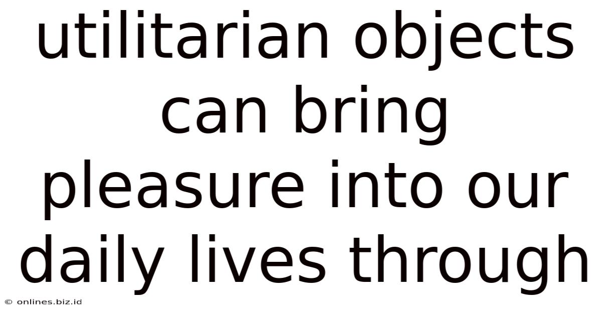 Utilitarian Objects Can Bring Pleasure Into Our Daily Lives Through
