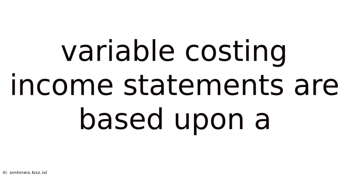 Variable Costing Income Statements Are Based Upon A