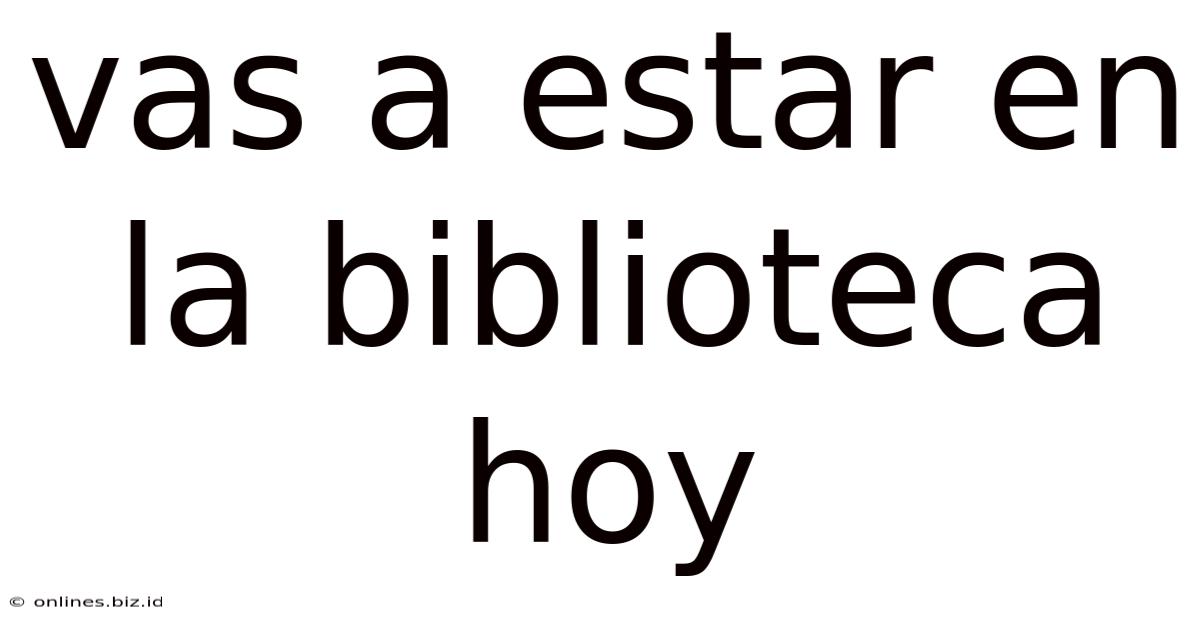 Vas A Estar En La Biblioteca Hoy