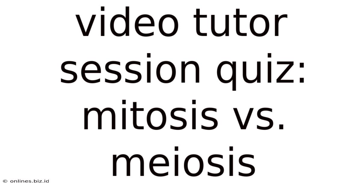 Video Tutor Session Quiz: Mitosis Vs. Meiosis