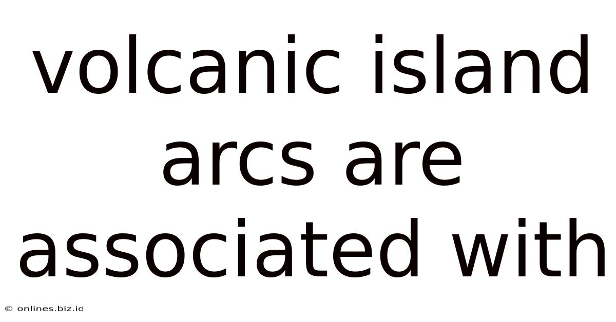 Volcanic Island Arcs Are Associated With