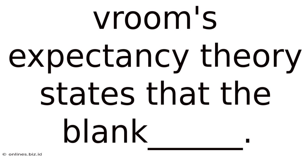 Vroom's Expectancy Theory States That The Blank______.