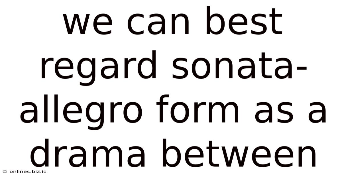 We Can Best Regard Sonata-allegro Form As A Drama Between